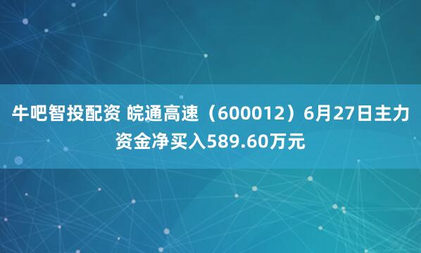 牛吧智投配资 皖通高速（600012）6月27日主力资金净买入589.60万元