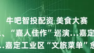 牛吧智投配资 美食大赛、四季村晚、“嘉人佳作”巡演…嘉定工业区“文旅菜单”愈加丰富