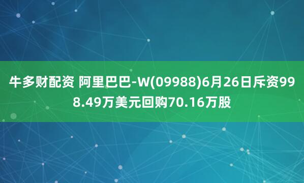牛多财配资 阿里巴巴-W(09988)6月26日斥资998.49万美元回购70.16万股