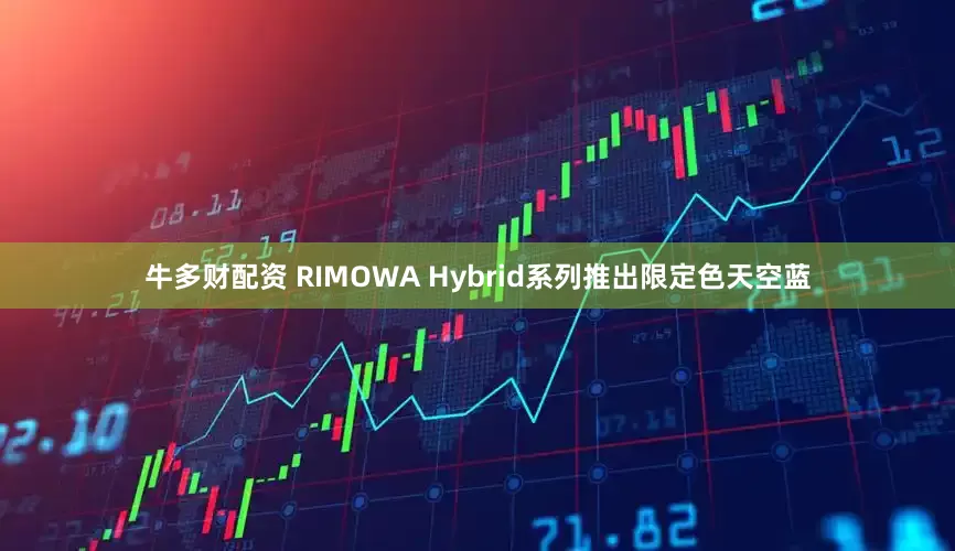 牛多财配资 RIMOWA Hybrid系列推出限定色天空蓝
