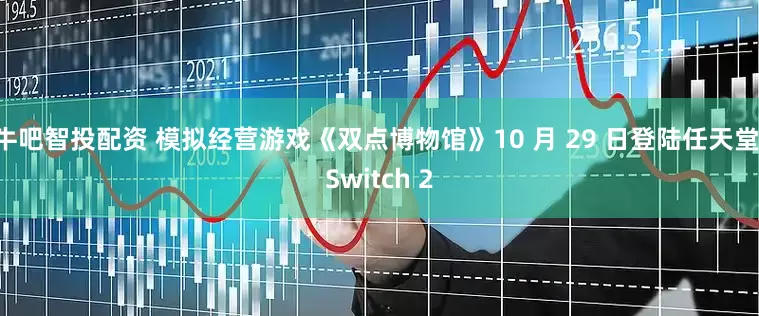 牛吧智投配资 模拟经营游戏《双点博物馆》10 月 29 日登陆任天堂 Switch 2